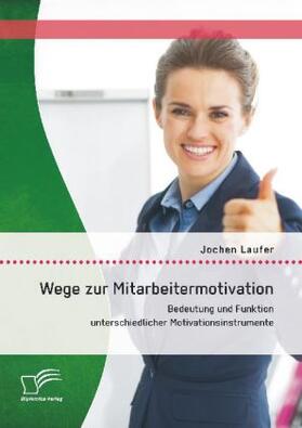 Laufer | Wege zur Mitarbeitermotivation: Bedeutung und Funktion unterschiedlicher Motivationsinstrumente | Buch | 978-3-8428-9730-4 | sack.de