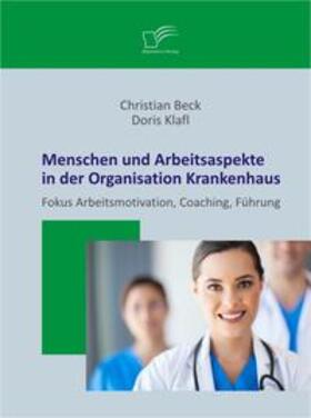 Klafl / Beck | Menschen und Arbeitsaspekte in der Organisation Krankenhaus: Fokus Arbeitsmotivation, Coaching, Führung | Buch | 978-3-8428-9772-4 | sack.de