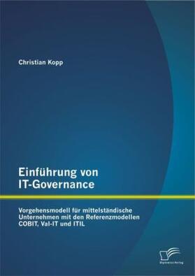 Kopp |  Einführung von IT-Governance: Vorgehensmodell für mittelständische Unternehmen mit den Referenzmodellen COBIT, Val-IT und ITIL | Buch |  Sack Fachmedien