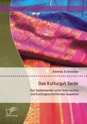 Schneider |  Das Kulturgut Seide: Der Seidenhandel unter historischen und kulturgeschichtlichen Aspekten | Buch |  Sack Fachmedien
