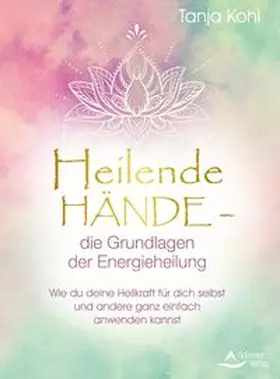Kohl | Heilende Hände - die Grundlagen der Energieheilung | Buch | 978-3-8434-1493-7 | www.sack.de