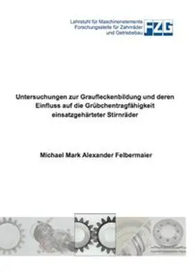 Felbermaier |  Untersuchungen zur Graufleckenbildung und deren Einfluss auf die Grübchentragfähigkeit einsatzgehärteter Stirnräder | Buch |  Sack Fachmedien
