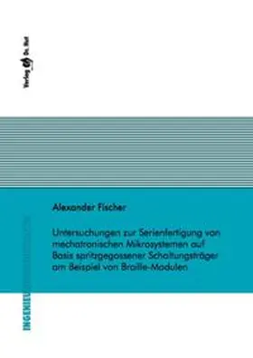 Fischer |  Untersuchungen zur Serienfertigung von mechatronischen Mikrosystemen auf Basis spritzgegossener Schaltungsträger am Beispiel von Braille-Modulen | Buch |  Sack Fachmedien