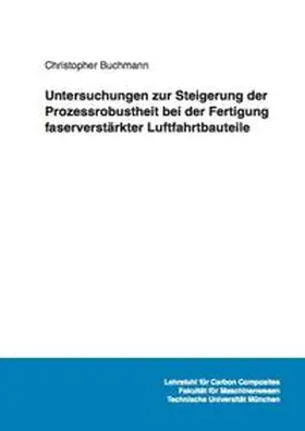 Buchmann |  Untersuchungen zur Steigerung der Prozessrobustheit bei der Fertigung faserverstärkter Luftfahrtbauteile | Buch |  Sack Fachmedien