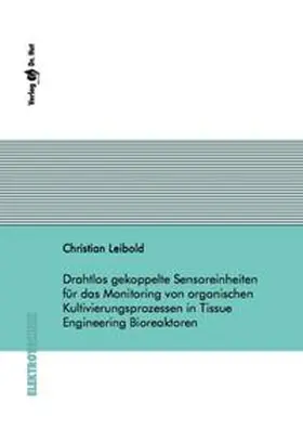 Leibold |  Drahtlos gekoppelte Sensoreinheiten für das Monitoring von organischen Kultivierungsprozessen in Tissue Engineering Bioreaktoren | Buch |  Sack Fachmedien