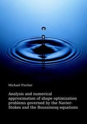 Fischer | Analysis and numerical approximation of shape optimization problems governed by the Navier-Stokes and the Boussinesq equations | Buch | 978-3-8439-3268-4 | sack.de