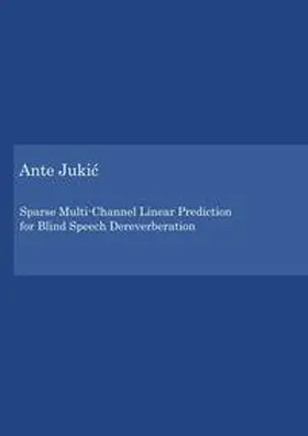 Jukic |  Sparse Multi-Channel Linear Prediction for Blind Speech Dereverberation | Buch |  Sack Fachmedien