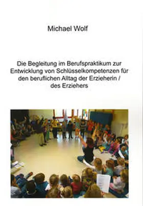 Wolf |  Die Begleitung im Berufspraktikum zur Entwicklung von Schlüsselkompetenzen für den beruflichen Alltag der Erzieherin/des Erziehers | Buch |  Sack Fachmedien