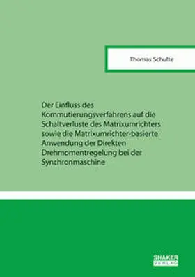 Schulte |  Der Einfluss des Kommutierungsverfahrens auf die Schaltverluste des Matrixumrichters sowie die Matrixumrichter-basierte Anwendung der Direkten Drehmomentregelung bei der Synchronmaschine | Buch |  Sack Fachmedien