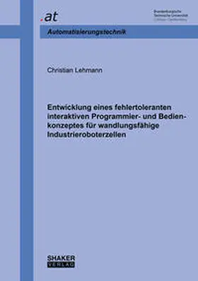 Lehmann |  Entwicklung eines fehlertoleranten interaktiven Programmier- und Bedienkonzeptes für wandlungsfähige Industrieroboterzellen | Buch |  Sack Fachmedien