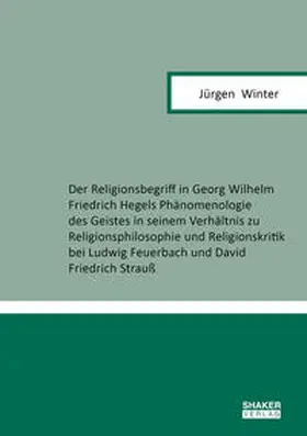 Winter |  Der Religionsbegriff in Georg Wilhelm Friedrich Hegels Phänomenologie des Geistes in seinem Verhältnis zu Religionsphilosophie und Religionskritik bei Ludwig Feuerbach und David Friedrich Strauß | Buch |  Sack Fachmedien