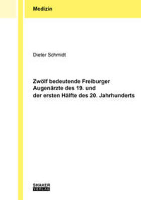Schmidt |  Zwölf bedeutende Freiburger Augenärzte des 19. und der ersten Hälfte des 20. Jahrhunderts | Buch |  Sack Fachmedien