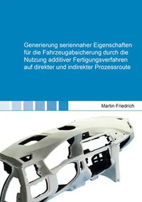 Friedrich |  Generierung seriennaher Eigenschaften für die Fahrzeugabsicherung durch die Nutzung additiver Fertigungsverfahren auf direkter und indirekter Prozessroute | Buch |  Sack Fachmedien