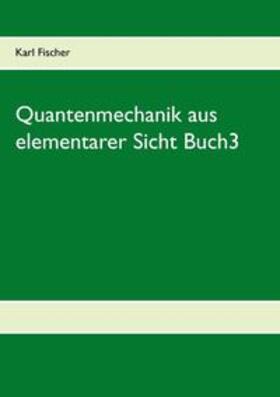Fischer | Quantenmechanik aus elementarer Sicht Buch3 | Buch | 978-3-8448-1647-1 | sack.de
