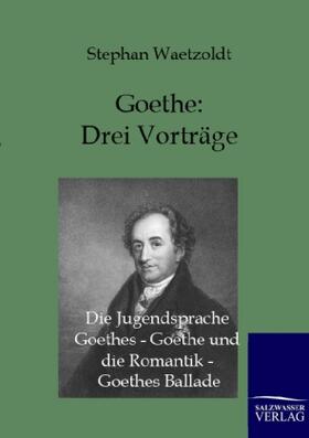 Waetzoldt |  Goethe - Drei Vorträge: Die Jugendsprache Goethes - Goethe und die Romantik - Goethes Ballade | Buch |  Sack Fachmedien