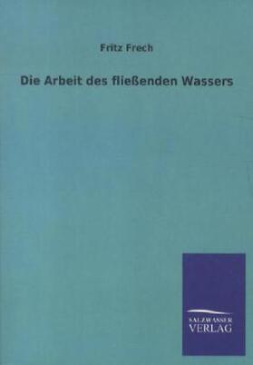 Frech |  Die Arbeit des fließenden Wassers | Buch |  Sack Fachmedien