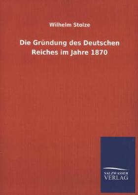 Stolze |  Die Gründung des Deutschen Reiches im Jahre 1870 | Buch |  Sack Fachmedien