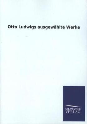 Ludwig |  Otto Ludwigs ausgewählte Werke | Buch |  Sack Fachmedien