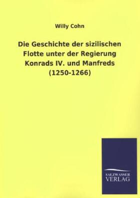 Cohn |  Die Geschichte der sizilischen Flotte unter der Regierung Konrads IV. und Manfreds (1250-1266) | Buch |  Sack Fachmedien
