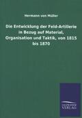 Müller |  Die Entwicklung der Feld-Artillerie in Bezug auf Material, Organisation und Taktik, von 1815 bis 1870 | Buch |  Sack Fachmedien