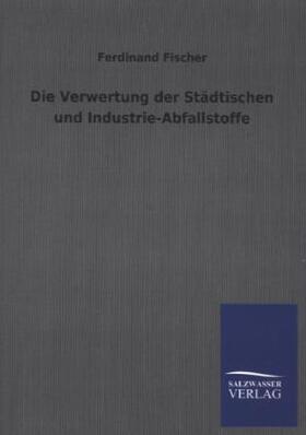 Fischer |  Die Verwertung der Städtischen und Industrie-Abfallstoffe | Buch |  Sack Fachmedien