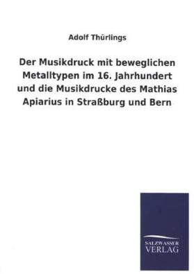 Thürlings |  Der Musikdruck mit beweglichen Metalltypen im 16. Jahrhundert und die Musikdrucke des Mathias Apiarius in Straßburg und Bern | Buch |  Sack Fachmedien
