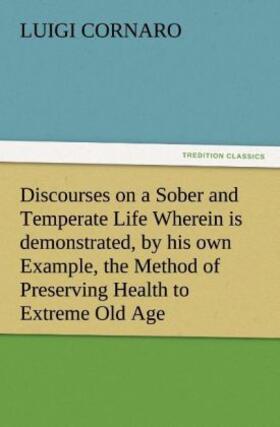 Cornaro |  Discourses on a Sober and Temperate Life Wherein is demonstrated, by his own Example, the Method of Preserving Health to Extreme Old Age | Buch |  Sack Fachmedien