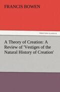 Bowen |  A Theory of Creation: A Review of 'Vestiges of the Natural History of Creation' | Buch |  Sack Fachmedien