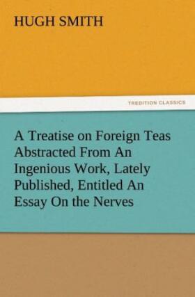 Smith |  A Treatise on Foreign Teas Abstracted From An Ingenious Work, Lately Published, Entitled An Essay On the Nerves | Buch |  Sack Fachmedien