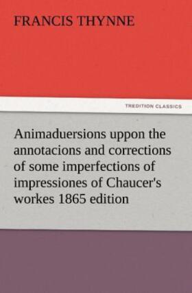 Thynne |  Animaduersions uppon the annotacions and corrections of some imperfections of impressiones of Chaucer's workes 1865 edition | Buch |  Sack Fachmedien
