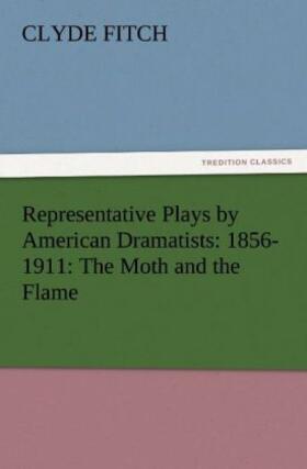 Fitch |  Representative Plays by American Dramatists: 1856-1911: The Moth and the Flame | Buch |  Sack Fachmedien