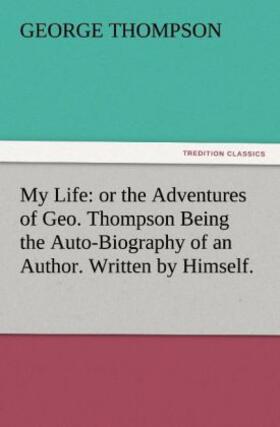 Thompson |  My Life: or the Adventures of Geo. Thompson Being the Auto-Biography of an Author. Written by Himself. | Buch |  Sack Fachmedien