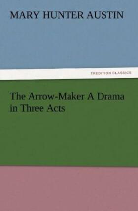 Austin |  The Arrow-Maker A Drama in Three Acts | Buch |  Sack Fachmedien