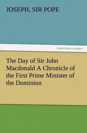 Pope |  The Day of Sir John Macdonald A Chronicle of the First Prime Minister of the Dominion | Buch |  Sack Fachmedien