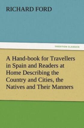 Ford |  A Hand-book for Travellers in Spain and Readers at Home Describing the Country and Cities, the Natives and Their Manners, the Antiquities, Religion, Legends, Fine Arts, Literature, Sports, and Gastronomy, with Notices on Spanish History | Buch |  Sack Fachmedien