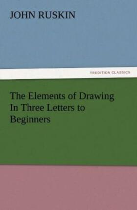 Ruskin |  The Elements of Drawing In Three Letters to Beginners | Buch |  Sack Fachmedien
