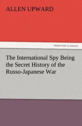 Upward |  The International Spy Being the Secret History of the Russo-Japanese War | Buch |  Sack Fachmedien