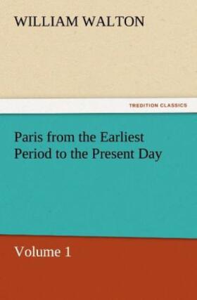 Walton |  Paris from the Earliest Period to the Present Day, Volume 1 | Buch |  Sack Fachmedien