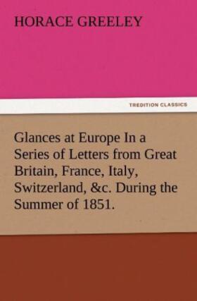 Greeley |  Glances at Europe In a Series of Letters from Great Britain, France, Italy, Switzerland, &c. During the Summer of 1851. | Buch |  Sack Fachmedien