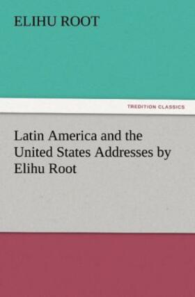 Root |  Latin America and the United States Addresses by Elihu Root | Buch |  Sack Fachmedien