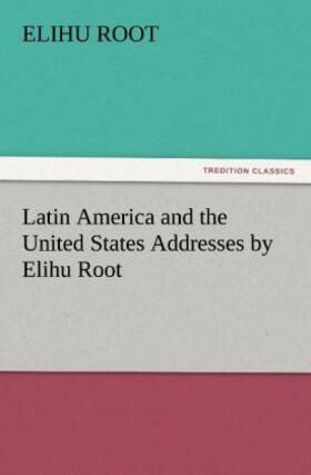 Root | Latin America and the United States Addresses by Elihu Root | Buch | 978-3-8472-2407-5 | sack.de