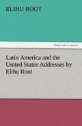 Root |  Latin America and the United States Addresses by Elihu Root | Buch |  Sack Fachmedien