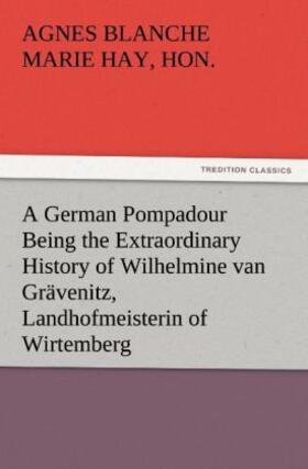 Hay |  A German Pompadour Being the Extraordinary History of Wilhelmine van Grävenitz, Landhofmeisterin of Wirtemberg | Buch |  Sack Fachmedien