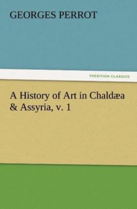 Perrot |  A History of Art in Chaldæa & Assyria, v. 1 | Buch |  Sack Fachmedien