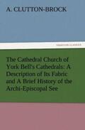 Clutton-Brock |  The Cathedral Church of York Bell's Cathedrals: A Description of Its Fabric and A Brief History of the Archi-Episcopal See | Buch |  Sack Fachmedien