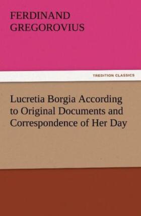Gregorovius | Lucretia Borgia According to Original Documents and Correspondence of Her Day | Buch | 978-3-8472-2915-5 | www.sack.de