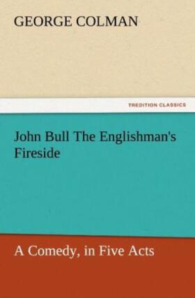 Colman |  John Bull The Englishman's Fireside: A Comedy, in Five Acts | Buch |  Sack Fachmedien