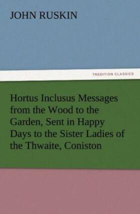Ruskin |  Hortus Inclusus Messages from the Wood to the Garden, Sent in Happy Days to the Sister Ladies of the Thwaite, Coniston | Buch |  Sack Fachmedien