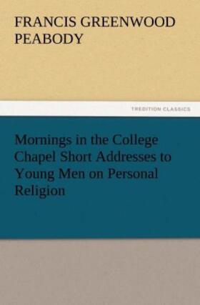 Peabody |  Mornings in the College Chapel Short Addresses to Young Men on Personal Religion | Buch |  Sack Fachmedien