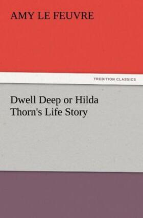 Le Feuvre | Dwell Deep or Hilda Thorn's Life Story | Buch | 978-3-8472-3946-8 | www.sack.de